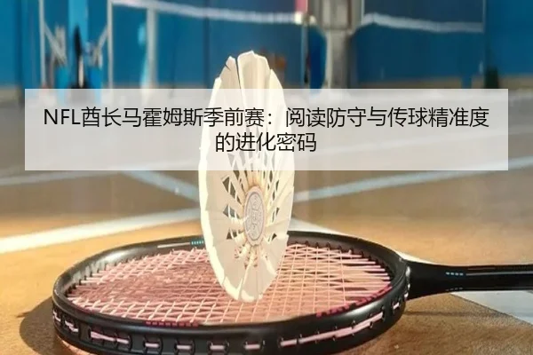 NFL酋长马霍姆斯季前赛：阅读防守与传球精准度的进化密码