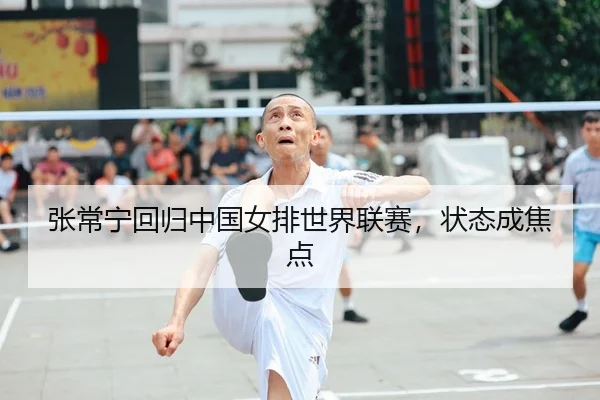 张常宁回归中国女排世界联赛，状态成焦点