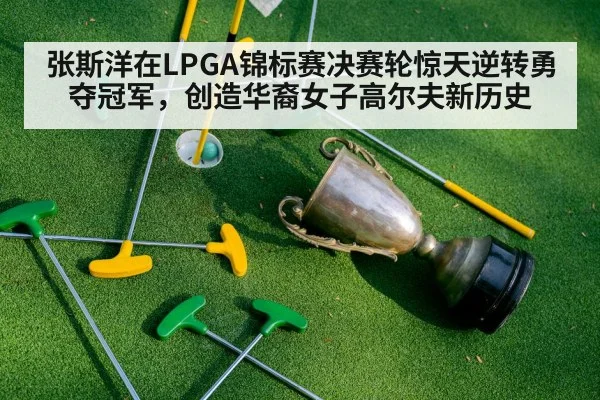 张斯洋在LPGA锦标赛决赛轮惊天逆转勇夺冠军，创造华裔女子高尔夫新历史