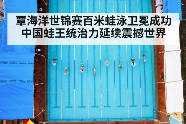 覃海洋世锦赛百米蛙泳卫冕成功 中国蛙王统治力延续震撼世界