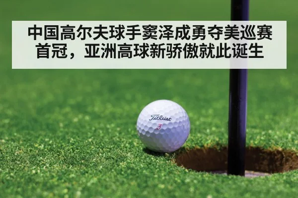 中国高尔夫球手窦泽成勇夺美巡赛首冠，亚洲高球新骄傲就此诞生