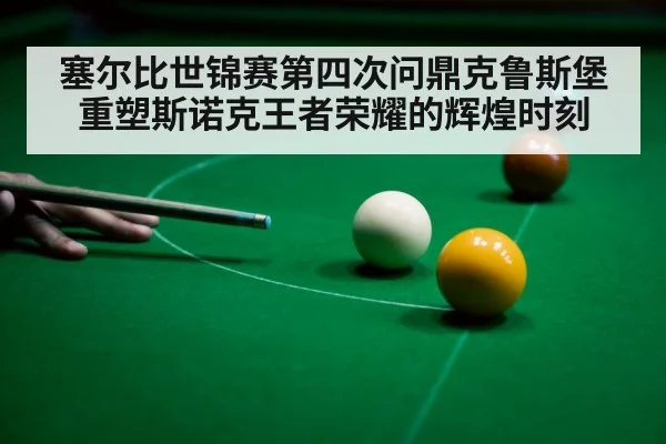 塞尔比世锦赛第四次问鼎克鲁斯堡 重塑斯诺克王者荣耀的辉煌时刻