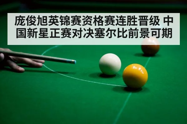 庞俊旭英锦赛资格赛连胜晋级 中国新星正赛对决塞尔比前景可期