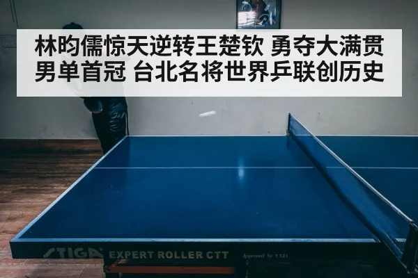 林昀儒惊天逆转王楚钦 勇夺大满贯男单首冠 台北名将世界乒联创历史